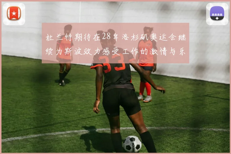 杜兰特期待在28年洛杉矶奥运会继续为斯波效力感受工作的激情与乐趣