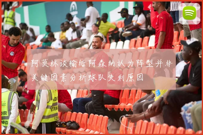 阿莫林谈输给阿森纳认为阵型并非关键因素分析球队失利原因