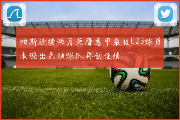 帕斯连续两月荣膺意甲最佳U23球员表现出色助球队再创佳绩