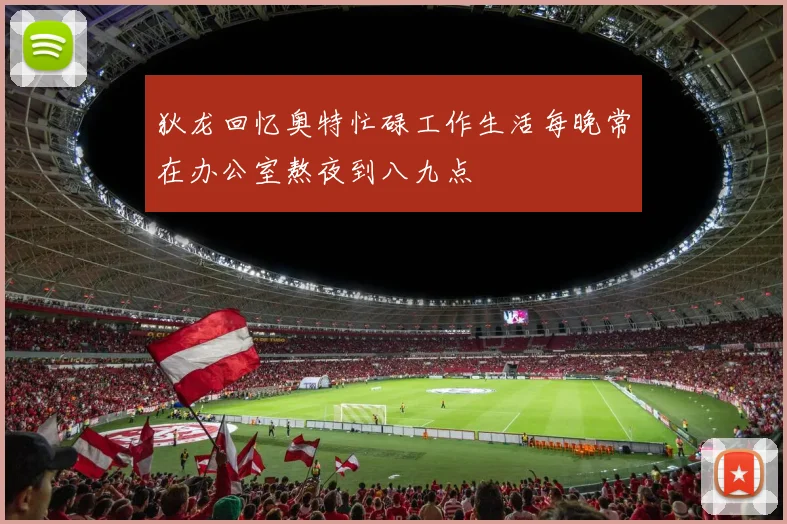 狄龙回忆奥特忙碌工作生活每晚常在办公室熬夜到八九点