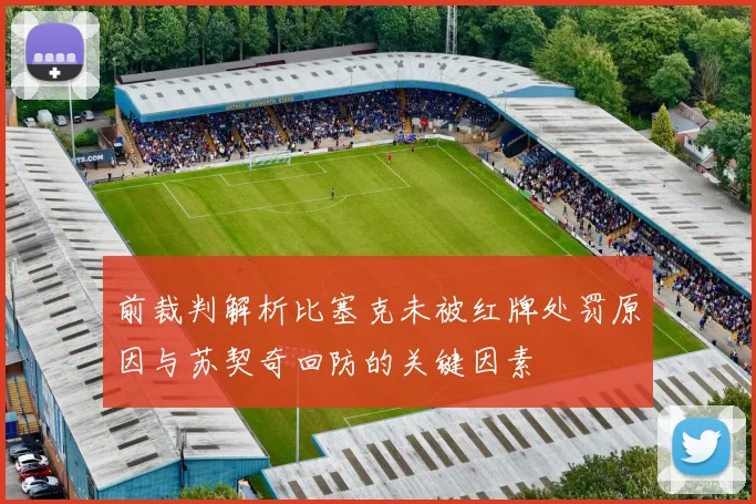 前裁判解析比塞克未被红牌处罚原因与苏契奇回防的关键因素