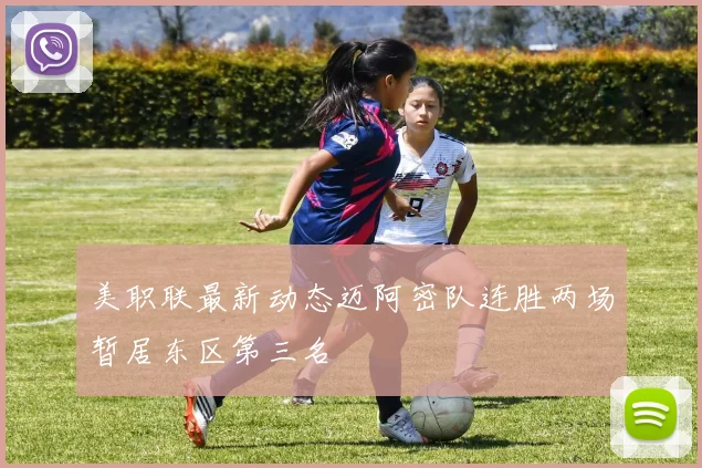 美职联最新动态迈阿密队连胜两场暂居东区第三名