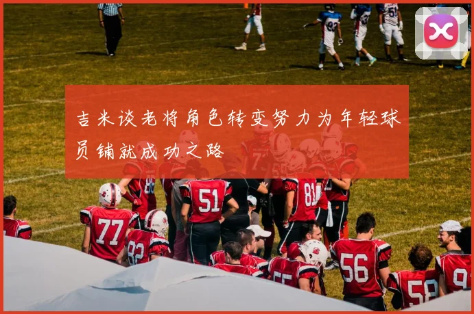 吉米谈老将角色转变努力为年轻球员铺就成功之路