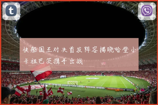 快船国王对决首发阵容揭晓哈登小卡祖巴茨携手出战