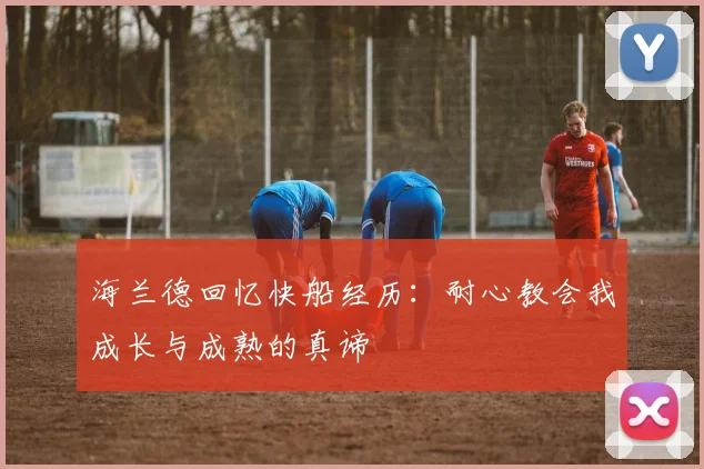 海兰德回忆快船经历：耐心教会我成长与成熟的真谛