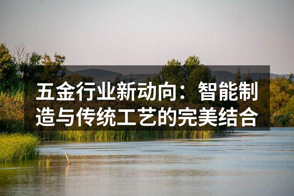 五金行业新动向：智能制造与传统工艺的完美结合